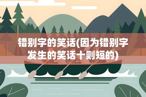 错别字的笑话(因为错别字发生的笑话十则短的)