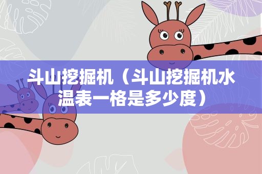 斗山挖掘机（斗山挖掘机水温表一格是多少度）