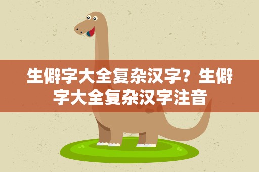 生僻字大全复杂汉字？生僻字大全复杂汉字注音