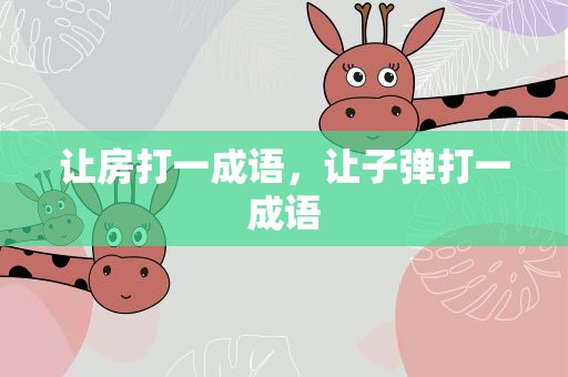 让房打一成语，让子弹打一成语