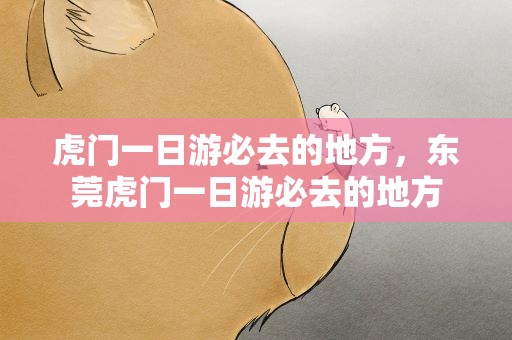 虎门一日游必去的地方，东莞虎门一日游必去的地方