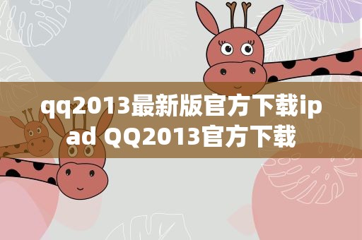 qq2013最新版官方下载ipad QQ2013官方下载