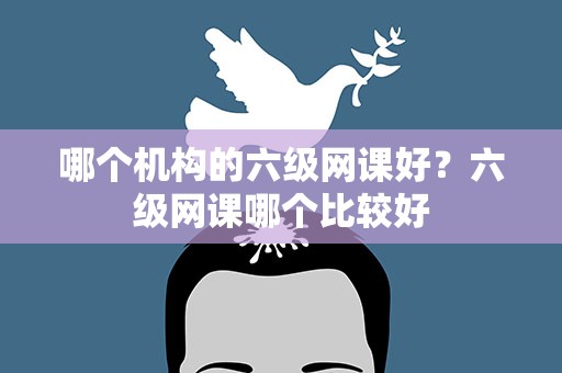 哪个机构的六级网课好？六级网课哪个比较好