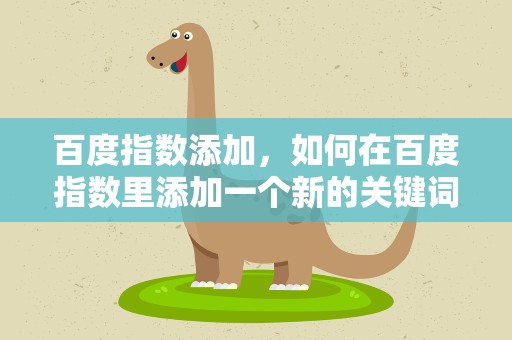 百度指数添加，如何在百度指数里添加一个新的关键词