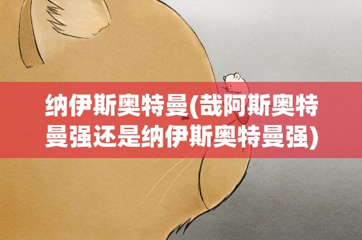 纳伊斯奥特曼(哉阿斯奥特曼强还是纳伊斯奥特曼强)
