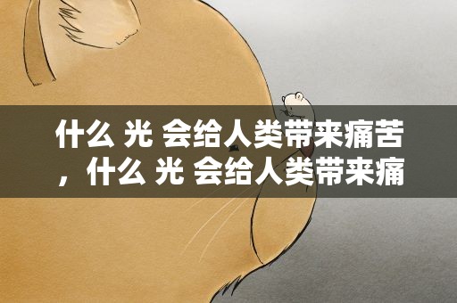 什么 光 会给人类带来痛苦，什么 光 会给人类带来痛苦呢