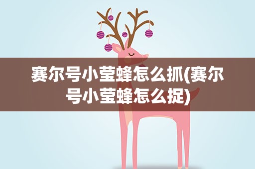 赛尔号小莹蜂怎么抓(赛尔号小莹蜂怎么捉)