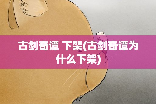古剑奇谭 下架(古剑奇谭为什么下架)