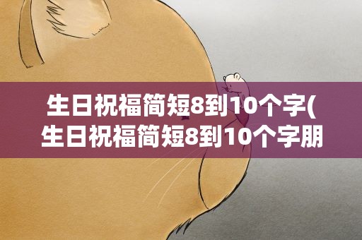 生日祝福简短8到10个字(生日祝福简短8到10个字朋友)