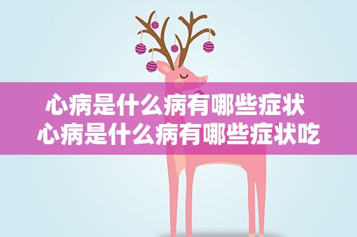 心病是什么病有哪些症状 心病是什么病有哪些症状吃什么药