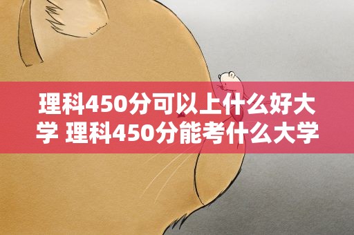 理科450分可以上什么好大学 理科450分能考什么大学