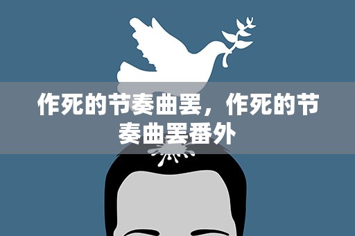作死的节奏曲罢，作死的节奏曲罢番外