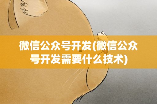 微信公众号开发(微信公众号开发需要什么技术)