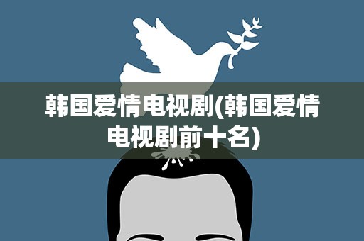 韩国爱情电视剧(韩国爱情电视剧前十名)