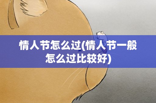 情人节怎么过(情人节一般怎么过比较好)