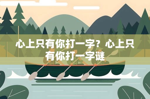 心上只有你打一字？心上只有你打一字谜