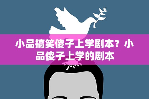 小品搞笑傻子上学剧本？小品傻子上学的剧本