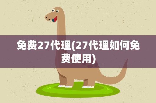 免费27代理(27代理如何免费使用)