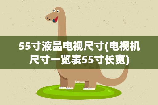 55寸液晶电视尺寸(电视机尺寸一览表55寸长宽)