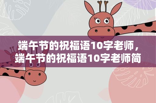 端午节的祝福语10字老师，端午节的祝福语10字老师简短