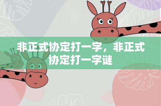 非正式协定打一字，非正式协定打一字谜