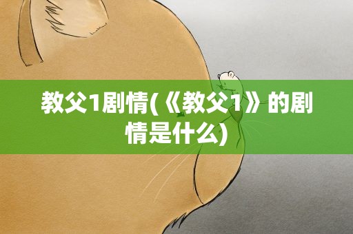 教父1剧情(《教父1》的剧情是什么)