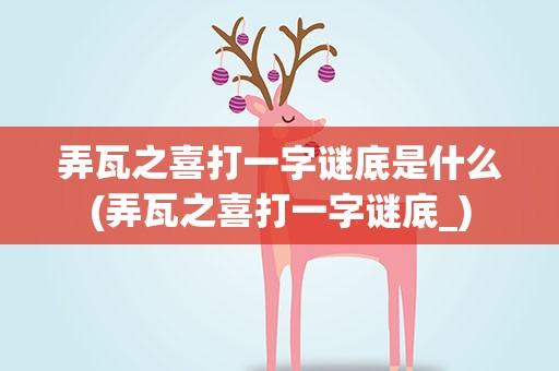 弄瓦之喜打一字谜底是什么(弄瓦之喜打一字谜底_)