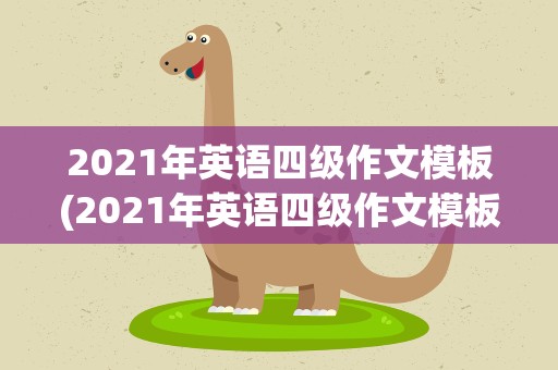 2021年英语四级作文模板(2021年英语四级作文模板下载)