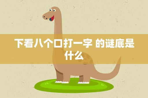 下看八个口打一字 的谜底是什么