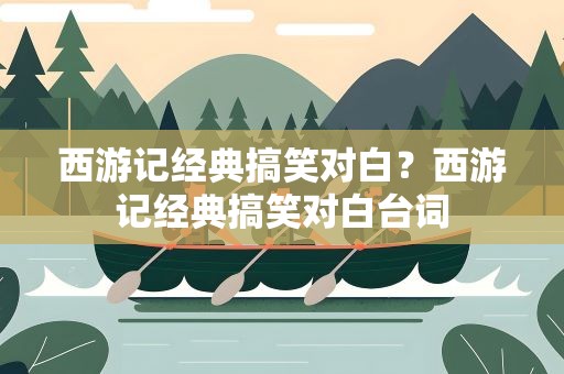 西游记经典搞笑对白？西游记经典搞笑对白台词