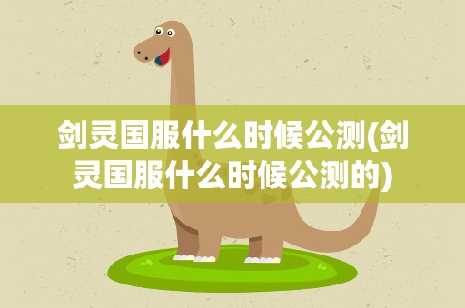 剑灵国服什么时候公测(剑灵国服什么时候公测的)