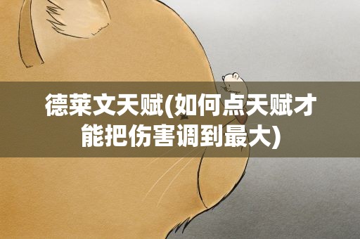 德莱文天赋(如何点天赋才能把伤害调到最大)