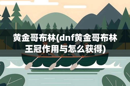 黄金哥布林(dnf黄金哥布林王冠作用与怎么获得)