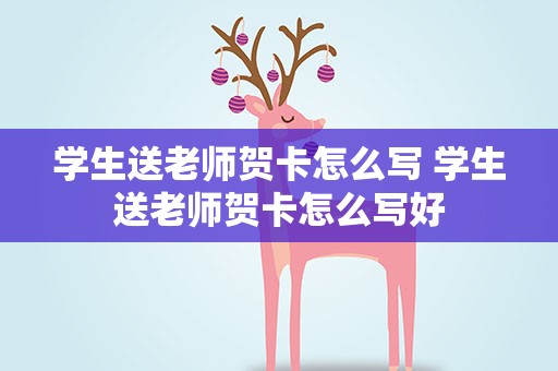 学生送老师贺卡怎么写 学生送老师贺卡怎么写好