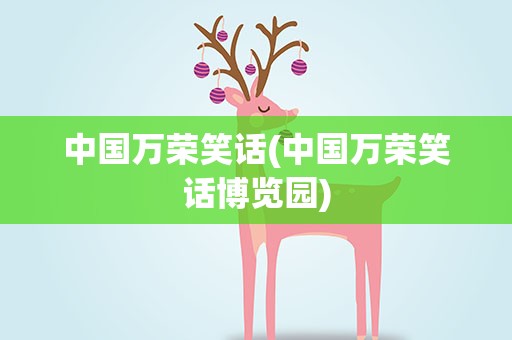 中国万荣笑话(中国万荣笑话博览园)