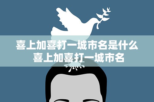 喜上加喜打一城市名是什么 喜上加喜打一城市名