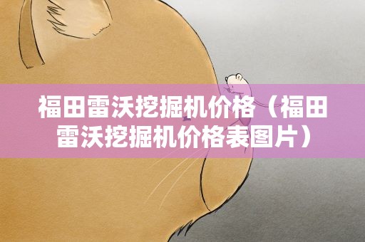 福田雷沃挖掘机价格（福田雷沃挖掘机价格表图片）