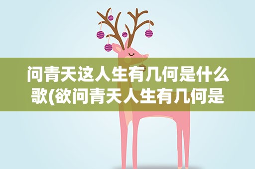 问青天这人生有几何是什么歌(欲问青天人生有几何是什么歌里的歌词)