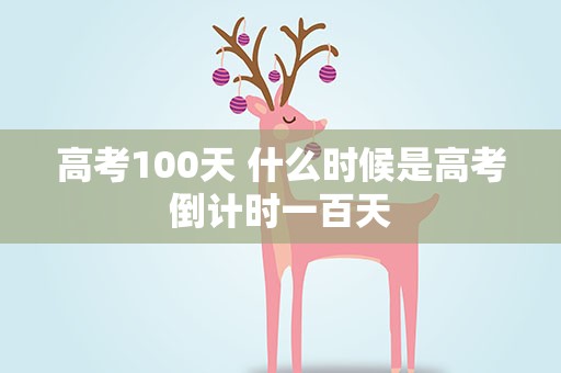 高考100天 什么时候是高考倒计时一百天