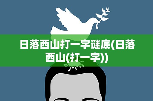 日落西山打一字谜底(日落西山(打一字))