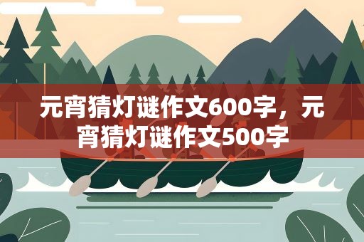 元宵猜灯谜作文600字，元宵猜灯谜作文500字