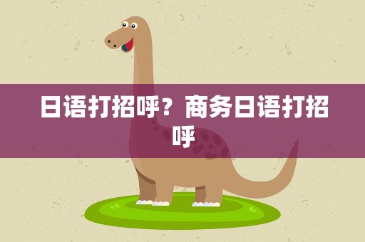 日语打招呼？商务日语打招呼