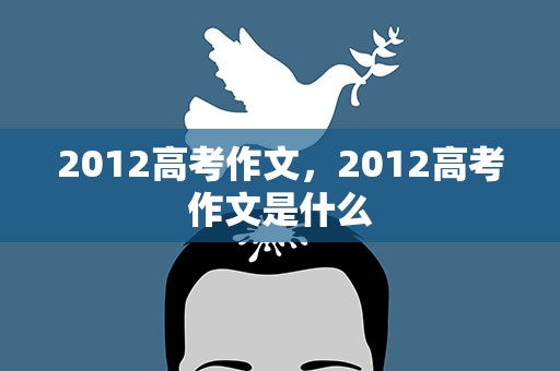2012高考作文，2012高考作文是什么