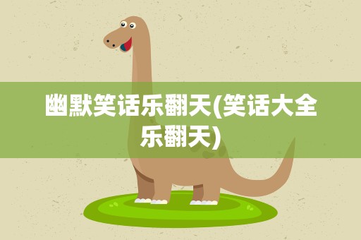 幽默笑话乐翻天(笑话大全乐翻天)