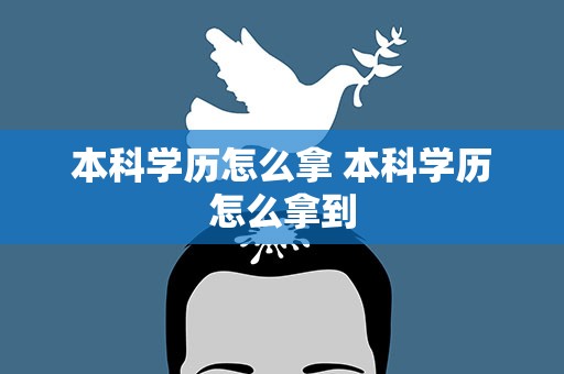 本科学历怎么拿 本科学历怎么拿到