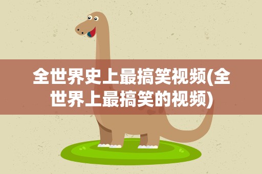 全世界史上最搞笑视频(全世界上最搞笑的视频)