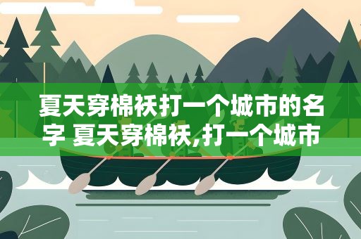 夏天穿棉袄打一个城市的名字 夏天穿棉袄,打一个城市名