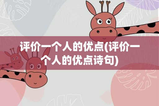 评价一个人的优点(评价一个人的优点诗句)
