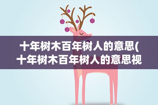 十年树木百年树人的意思(十年树木百年树人的意思视频)