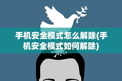 手机安全模式怎么解除(手机安全模式如何解除)